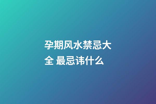 孕期风水禁忌大全 最忌讳什么